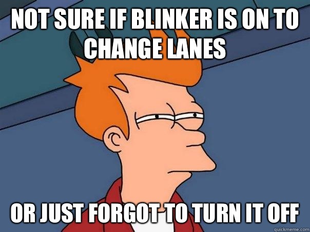 Not sure if blinker is on to change lanes Or just forgot to turn it off  Futurama Fry
