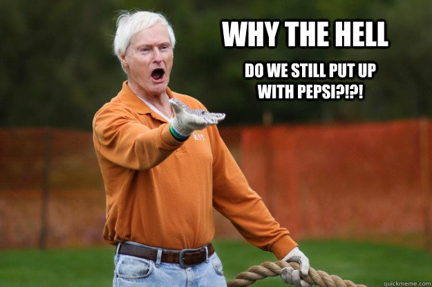 WHY THE HELL DO WE STILL PUT UP WITH PEPSI?!?!  RITs WTF Destler
