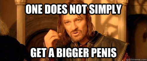 One does not simply get a bigger penis  One Does Not Simply