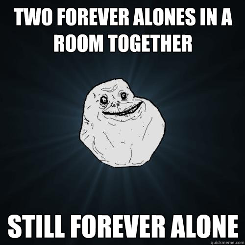 Two Forever Alones In a room together still forever alone  Forever Alone