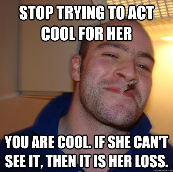 Stop Trying to act cool for her You are cool. if she can't see it, then it is her loss. - Stop Trying to act cool for her You are cool. if she can't see it, then it is her loss.  Misc