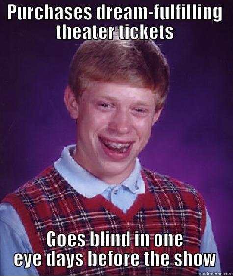 PURCHASES DREAM-FULFILLING THEATER TICKETS GOES BLIND IN ONE EYE DAYS BEFORE THE SHOW Bad Luck Brian