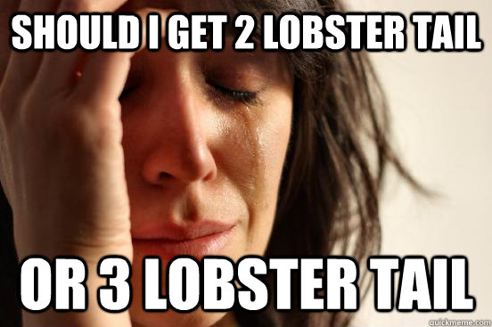 Should I get 2 lobster tail Or 3 lobster tail   First World Problems