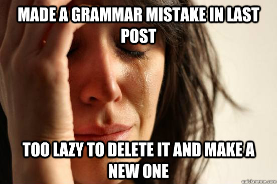 made a grammar mistake in last post too lazy to delete it and make a new one  First World Problems