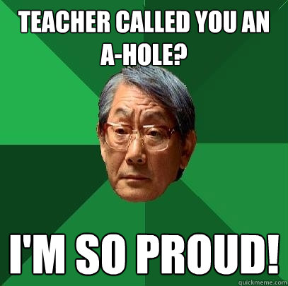 Teacher called you an A-Hole? I'm so proud!  High Expectations Asian Father