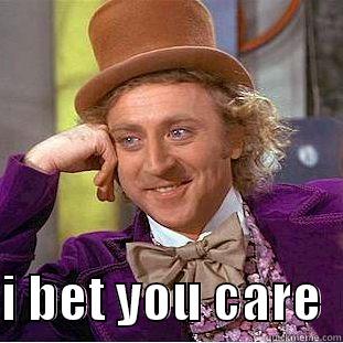   I BET YOU CARE  Condescending Wonka