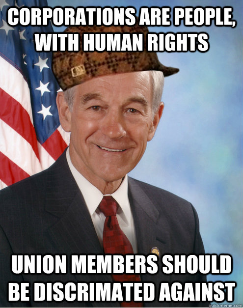corporations are people, with human rights union members should be discrimated against  Scumbag Ron Paul
