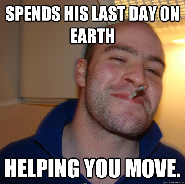 spends his last day on earth helping you move. - spends his last day on earth helping you move.  Misc