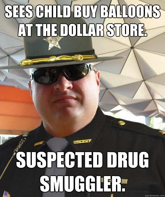 Sees child buy balloons at the dollar store. suspected drug smuggler.  Scumbag sheriff