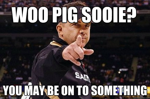 Woo Pig sooie? you may be on to something  - Woo Pig sooie? you may be on to something   sean payton