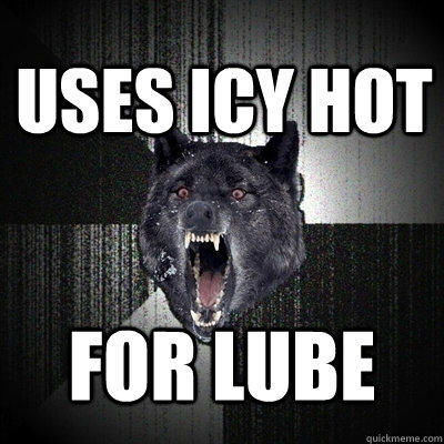 Uses icy hot for lube  Insanity Wolf