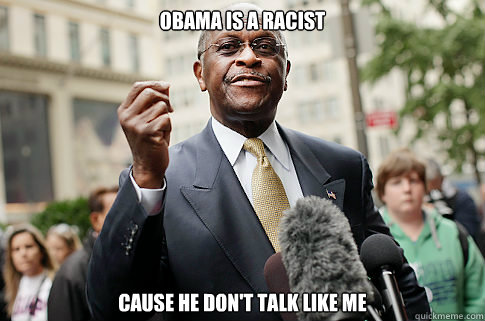 Obama is a racist Cause he don't talk like me - Obama is a racist Cause he don't talk like me  Herman Cain