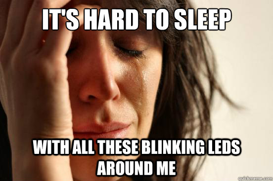 It's hard to sleep With all these blinking LEDs around me  First World Problems