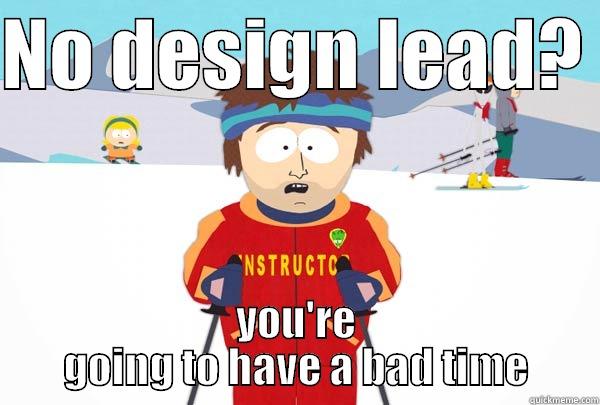NO DESIGN LEAD?  YOU'RE GOING TO HAVE A BAD TIME Super Cool Ski Instructor
