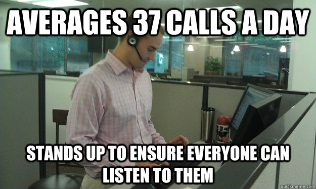 Averages 37 calls a day stands up to ensure everyone can listen to them  Stand up Desk