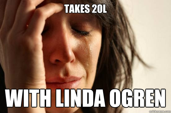 takes 20L with Linda ogren  First World Problems