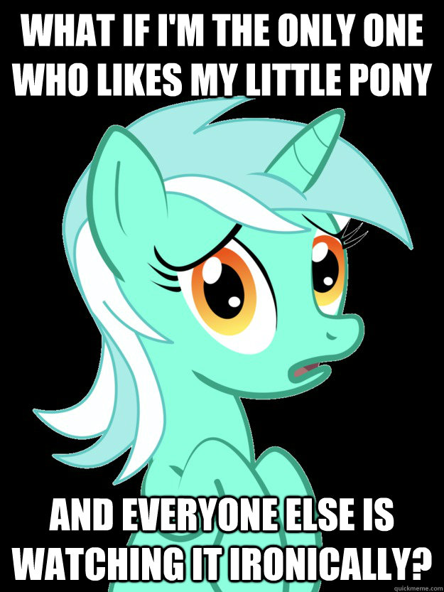 WHAT IF I'm THE ONLY ONE WHO LIKES MY LITTLE PONY AND EVERYONE ELSE IS WATCHING IT IRONICALLY?  conspiracy lyra