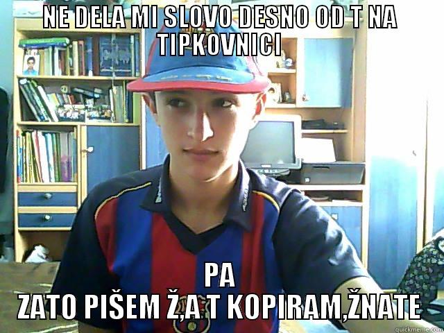NE DELA MI SLOVO DESNO OD T NA TIPKOVNICI PA ZATO PIŠEM Ž,A T KOPIRAM,ŽNATE Misc