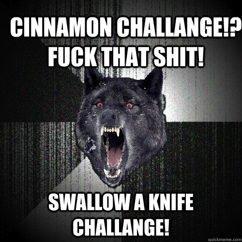 Cinnamon Challange!? FUCK THAT SHIT! SWALLOW A KNIFE CHALLANGE!  Insanity Wolf