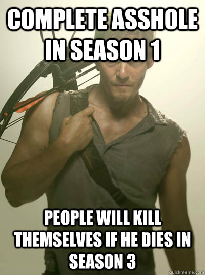 Complete asshole in season 1 People will kill themselves if he dies in season 3  Daryl Walking Dead