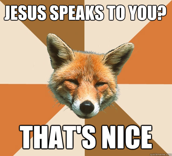 Jesus speaks to you?
 that's nice  Condescending Fox