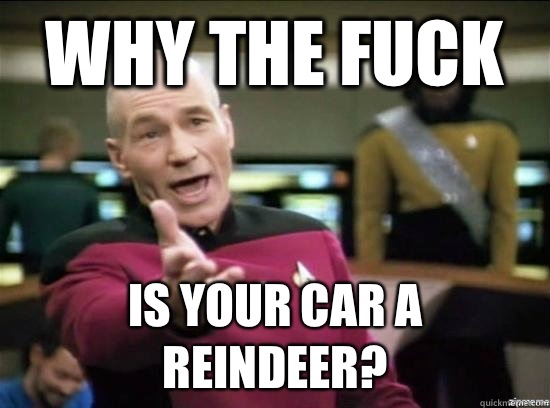 Why the fuck is your car a reindeer?  Annoyed Picard HD