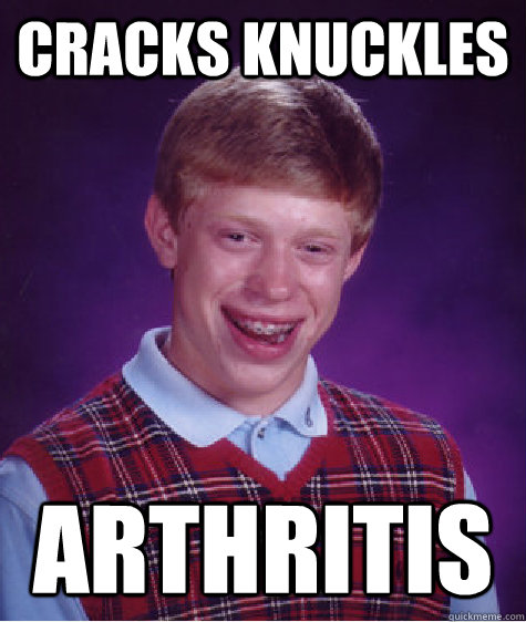 Cracks knuckles Arthritis - Cracks knuckles Arthritis  Bad Luck Brian