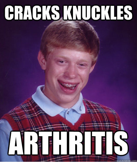 Cracks knuckles Arthritis  Bad Luck Brian