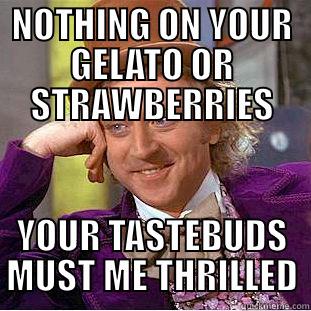 NOTHING ON YOUR GELATO OR STRAWBERRIES YOUR TASTEBUDS MUST ME THRILLED Condescending Wonka