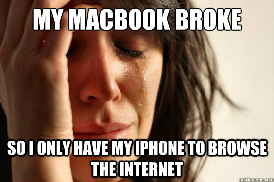 My macbook broke so I only have my iPhone to browse the internet  First World Problems