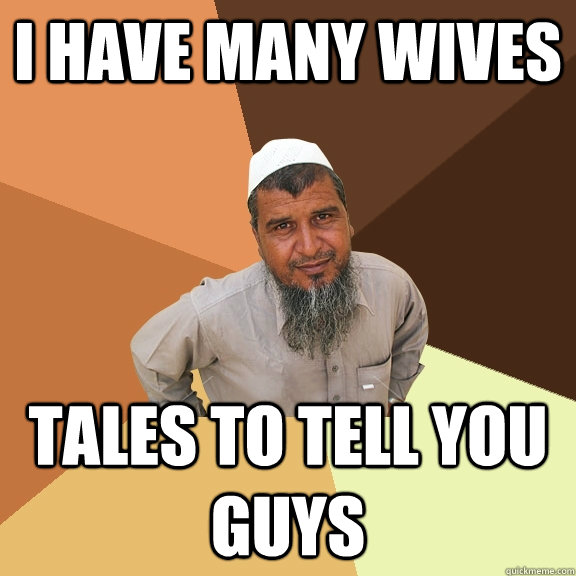 I have many wives tales to tell you guys  Ordinary Muslim Man