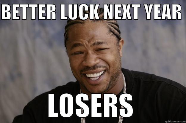 BETTER LUCK NEXT YEAR  LOSERS Xzibit meme