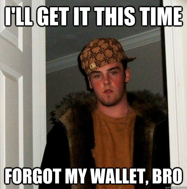 I'll get it this time Forgot my wallet, bro - I'll get it this time Forgot my wallet, bro  Scumbag Steve