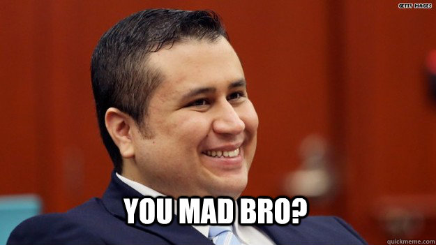 you mad bro? - you mad bro?  Zimmerman