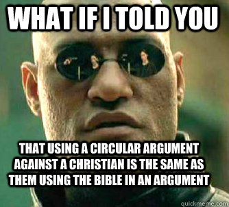 what if i told you that using a circular argument against a christian is the same as them using the bible in an argument  Matrix Morpheus