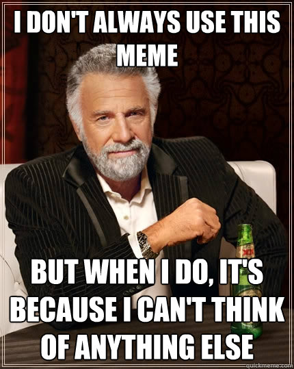I don't always use this meme But when I do, it's because I can't think of anything else  The Most Interesting Man In The World