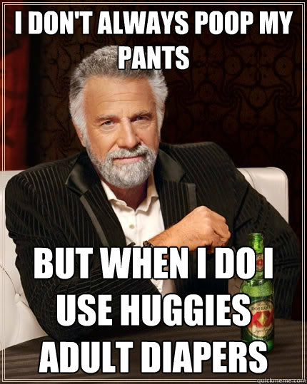I don't always poop my pants but when i do i use huggies adult diapers  The Most Interesting Man In The World