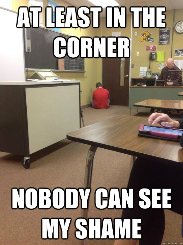 at least in the corner nobody can see my shame  Corner Kid