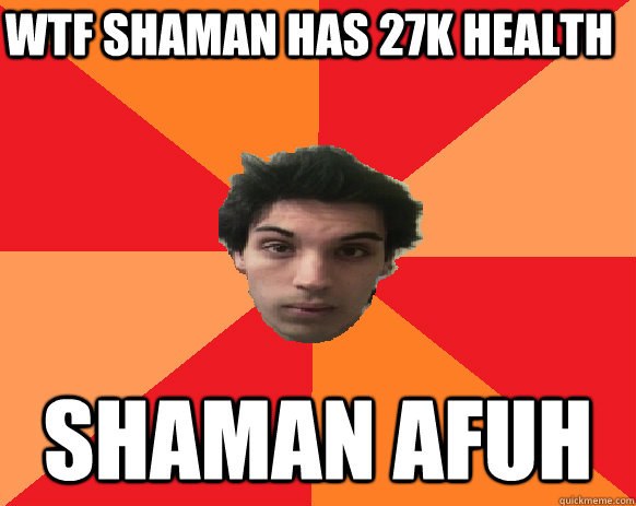 wtf shaman has 27k health shaman afuh  Idiot WoW player