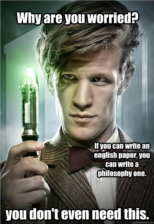Why are you worried? If you can write an english paper, you can write a philosophy one. you don't even need this. - Why are you worried? If you can write an english paper, you can write a philosophy one. you don't even need this.  Doctor Who