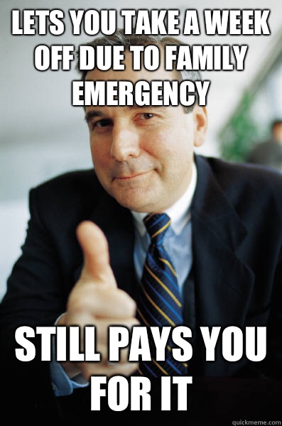 Lets you take a week off due to family emergency Still pays you for it   Good Guy Boss