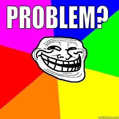 PROBLEM?  Troll Face