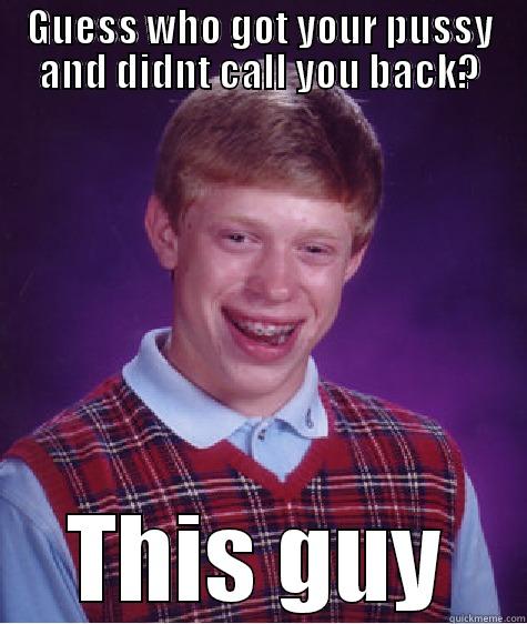 GUESS WHO GOT YOUR PUSSY AND DIDNT CALL YOU BACK? THIS GUY Bad Luck Brian