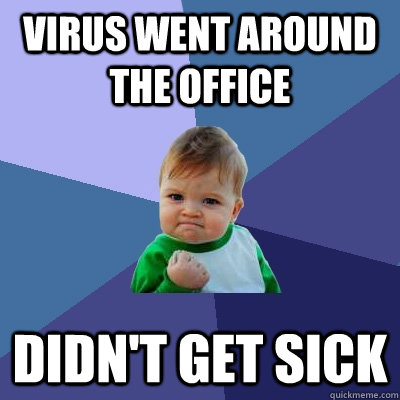 virus went around the office  Didn't get sick - virus went around the office  Didn't get sick  Success Kid