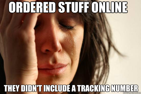 ordered stuff online they didn't include a tracking number  First World Problems