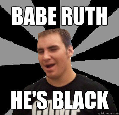 babe ruth he's black  