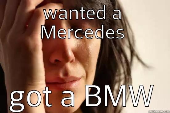 WANTED A MERCEDES GOT A BMW First World Problems