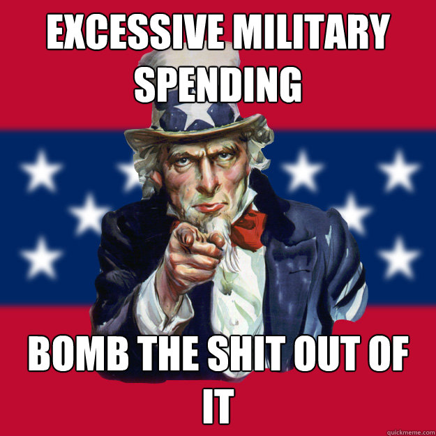 excessive military spending bomb the shit out of it  Uncle Sam