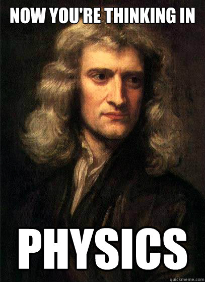 Now you're thinking in Physics  Sir Isaac Newton