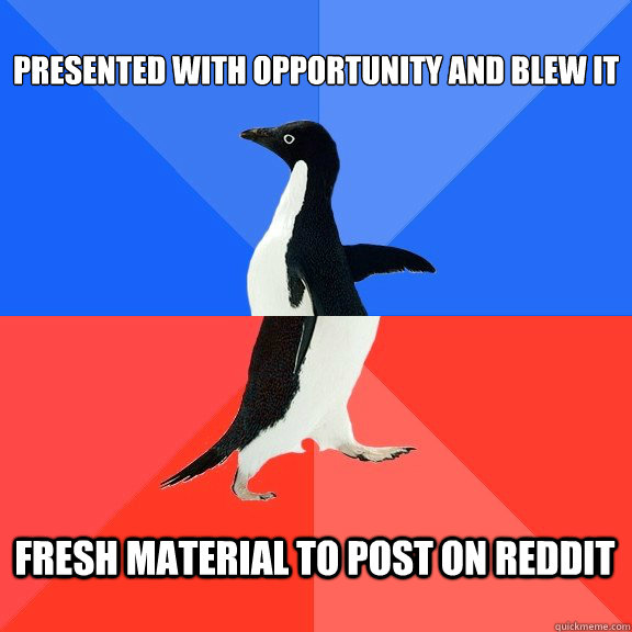 presented with opportunity and blew it fresh material to post on reddit  Socially Awkward Awesome Penguin